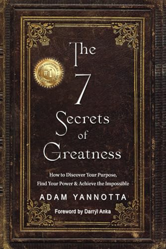 The 7 Secrets Of Greatness: How To Discover Your Purpose, Find Your Power & Achieve The Impossible