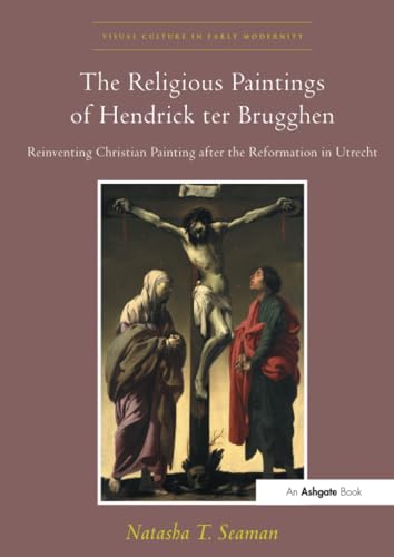 The Religious Paintings Of Hendrick Ter Brugghen: Reinventing Christian Painting After The Reformation In Utrecht