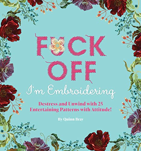 Fuck Off, I'M Embroidering: The Stitch With Attitude Kit With 25 Snarky Embroidery Patterns