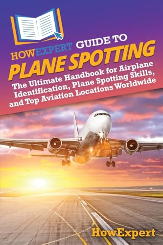 Howexpert Guide To Plane Spotting: The Ultimate Handbook For Airplane Identification, Plane Spotting Skills, And Top Aviation Locations Worldwide