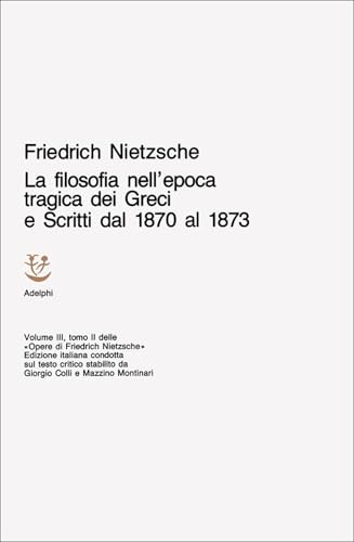 Opere Complete. La Filosofia Nell'Epoca Tragica Dei Greci-Scritti Dal 1870 Al 1873 (Vol. 3/2)
