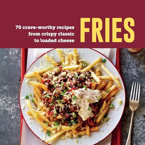 Fries: 50 Crave-Worthy Recipes From Crispy Classic To Loaded Cheese