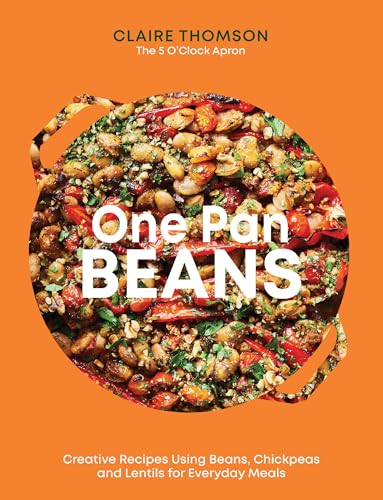 One Pan Pulses: All-In-One Recipes Using Beans, Chickpeas And Lentils For Simple, Everyday Meals: Creative Recipes Using Beans, Chickpeas And Lentils 