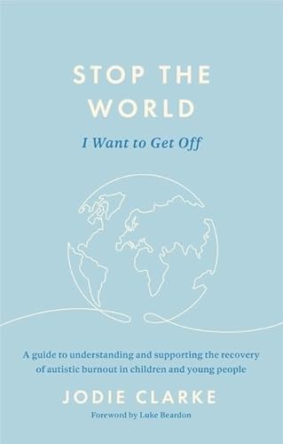Stop The World I Want To Get Off: A Guide To Understanding And Supporting The Recovery Of Autistic Burnout In Children And Young People