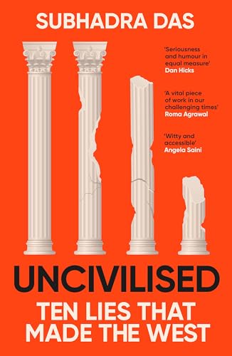 Uncivilised: A Science Historian Explores Ten Founding Ideas Of Western Civilisation And Unearths Their Flaws