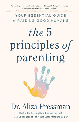 The 5 Principles Of Parenting: Your Essential Guide To Raising Good Humans