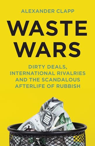 Waste Wars: Dirty Deals, International Rivalries And The Scandalous Afterlife Of Rubbish