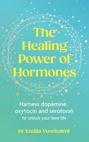 The Healing Power Of Hormones: Harness Dopamine, Serotonin And Oxytocin To Unlock Your Best Life