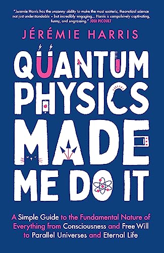 Quantum Physics Made Me Do It: An Irreverent Guide To The World'S Most Successful Scientific Theory - And What It Means For You