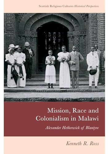 Mission, Race And Colonialism In Malawi: Alexander Hetherwick Of Blantyre