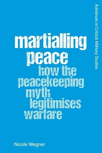 Martialling Peace: How The Peacekeeper Myth Legitimises Warfare
