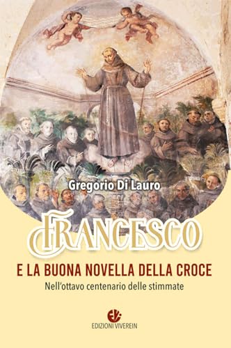Francesco E La Buona Novella Della Croce. Nell'Ottavo Centenario Delle Stimmate. Ediz. Illustrata