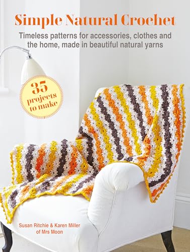 Simple Natural Crochet: 35 Projects To Make: Timeless Patterns For Accessories, Clothes And The Home, Made In Beautiful Natural Yarns