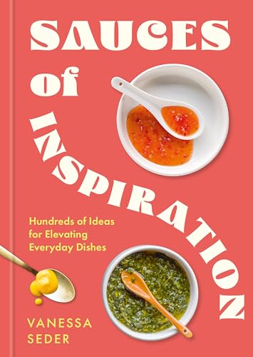 Sauces Of Inspiration: Hundreds Of Ideas For Elevating Everyday Dishes