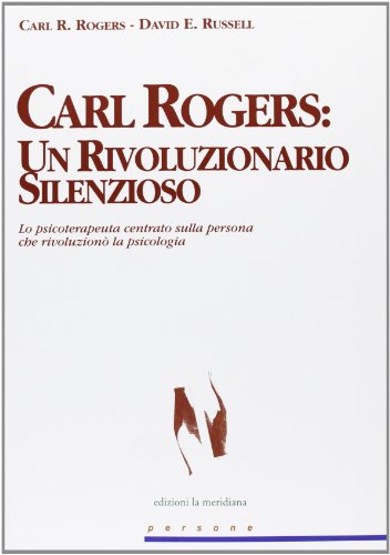 Carl Rogers. Un Rivoluzionario Silenzioso. Lo Psicoterapeuta Centrato Sulla Persona Che Rivoluzionò La Psicologia