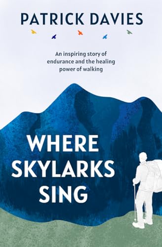 Where Skylarks Sing: An Inspiring Story Of Endurance And The Healing Power Of Walking