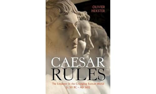 Caesar Rules: The Emperor In The Changing Roman World (C. 50 Bc – Ad 565)