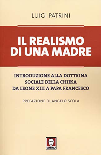 Il Realismo Di Una Madre. Introduzione Alla Dottrina Sociale Della Chiesa Da Leone Xiii A Papa Francesco