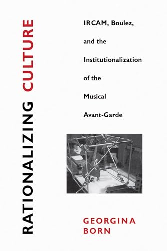 Rationalizing Culture: Ircam, Boulez, And The Institutionalization Of The Musical Avant-Garde