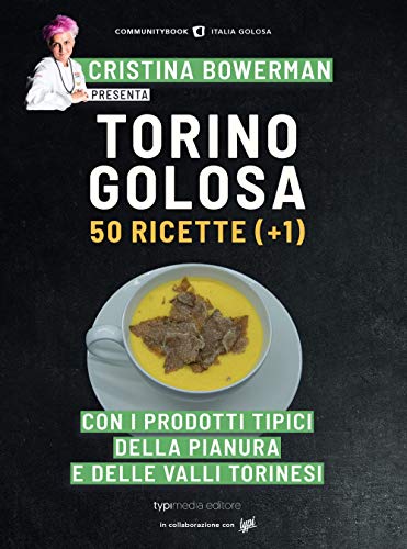 Torino Golosa. 50 Ricette (+ 1) Con I Prodotti Tipici Della Pianura E Delle Valli Torinesi