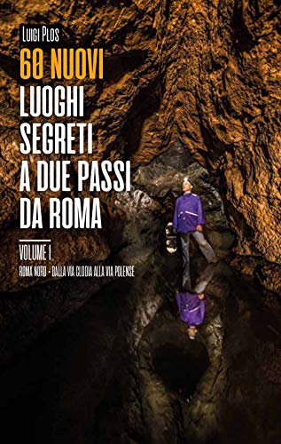 60 Nuovi Luoghi Segreti A Due Passi Da Roma. Roma Nord. Dalla Via Clodia Alla Via Polense (Vol. 1)