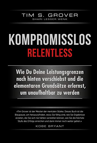Kompromisslos - Relentless: Wie Du Deine Leistungsgrenzen Nach Hinten Verschiebst Und Die Elementaren Grundsätze Erlernst, Um Unaufhaltbar Zu Werden