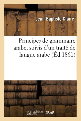 Principes De Grammaire Arabe, Suivis D'Un Traité De Langue Arabe: Considérée Selon Le Système Des Grammairiens Arabes, Avec Des Exercices D'Analyse Gr
