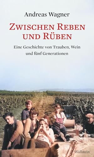 Zwischen Reben Und Rüben: Eine Geschichte Von Trauben, Wein Und Fünf Generationen