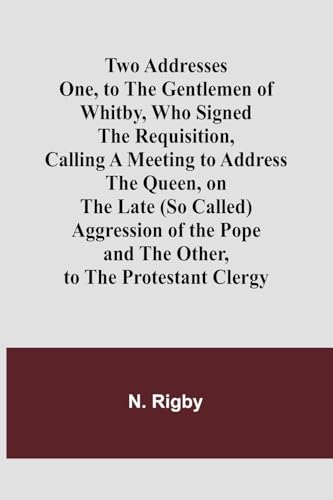 Two Addresses One, To The Gentlemen Of Whitby, Who Signed The Requisition, Calling A Meeting To Address The Queen, On The Late (So Called) Aggression