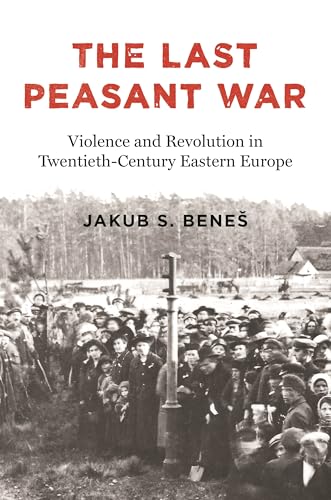 The Last Peasant War: Violence And Revolution In Twentieth-Century Eastern Europe