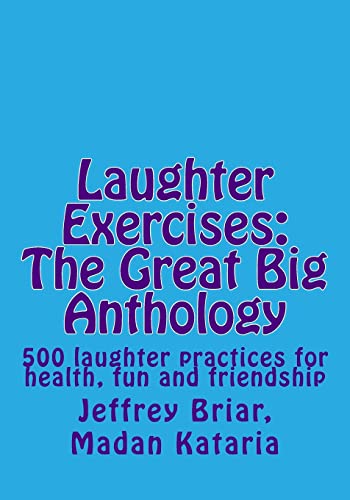 Laughter Exercises: The Great Big Anthology: Five Hundred Laughter Practices For Health, Fun And Friendship
