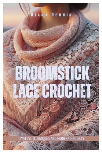 Broomstick Lace Crochet: Timeless Techniques And Modern Projects
