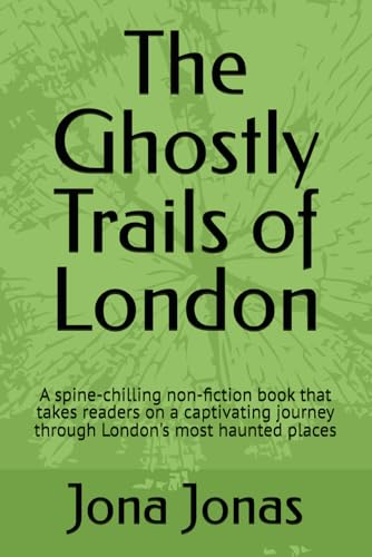 The Ghostly Trails Of London: A Spine-Chilling Non-Fiction Book That Takes Readers On A Captivating Journey Through London'S Most Haunted Places