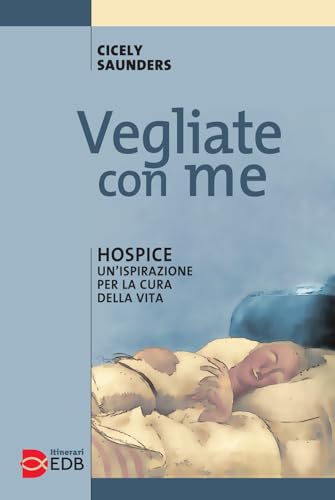Vegliate Con Me. Hospice: Un'Ispirazione Per La Cura Della Vita