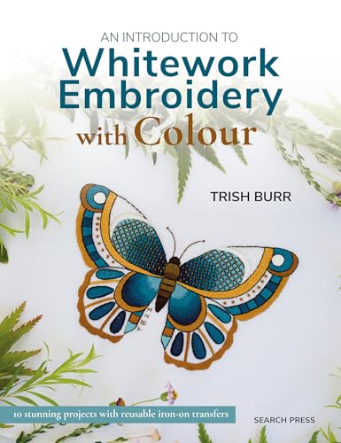 An Introduction To Whitework Embroidery With Colour: 10 Stunning Projects With Reusable Iron-On Transfers