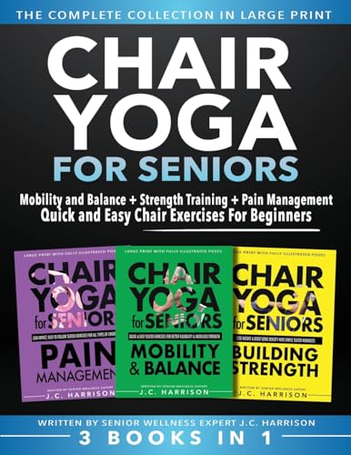 Chair Yoga For Seniors 3 In 1 The Complete Collection: Mobility And Balance + Strength Training + Pain Management | Quick And Easy Chair Exercises For