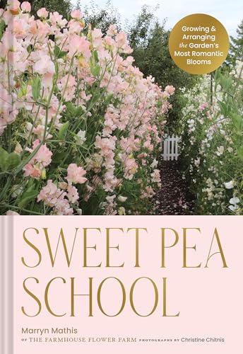 Sweet Pea School: Growing And Arranging The Garden’S Most Romantic Blooms