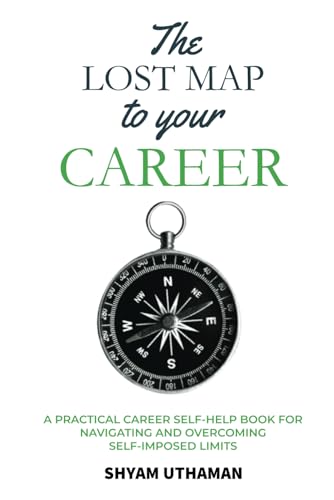 The Lost Map To Your Career: A Practical Career Self Help Book For Navigating And Overcoming Self-Imposed Limits