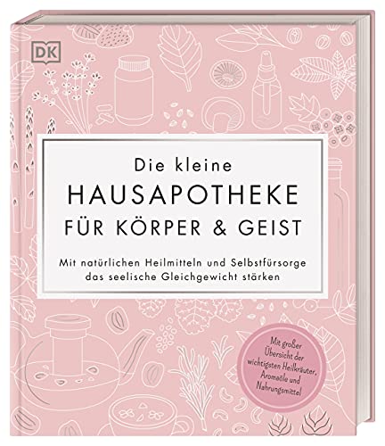 Die Kleine Hausapotheke Für Körper & Geist: Mit Natürlichen Heilmitteln Und Selbstfürsorge Das Seelische Gleichgewicht Stärken. Mit Großer Übersicht .