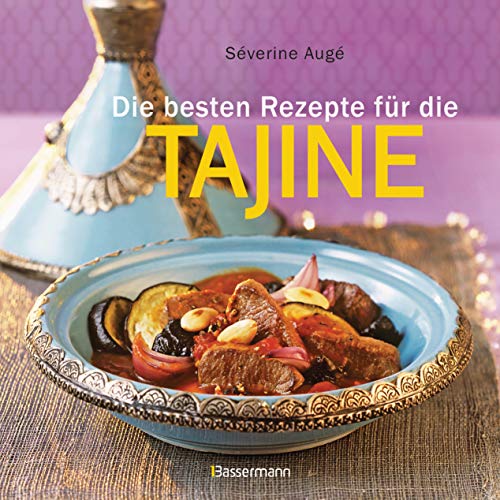 Die Besten Rezepte Für Die Tajine: Aromatisch, Fettarm Und Gesund Kochen Mit Dem Dampfgarer Der Orientalischen Küche