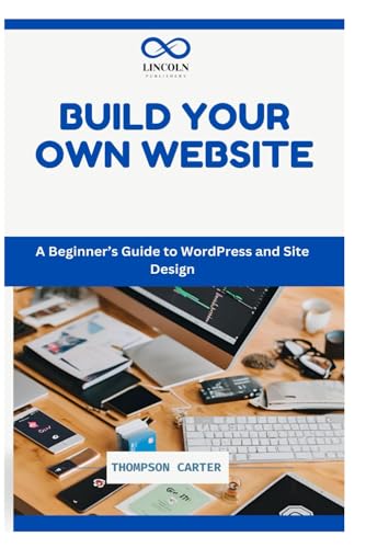 Build Your Own Website: A Beginner’S Guide To Wordpress And Site Design