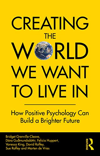 Creating The World We Want To Live In: How Positive Psychology Can Build A Brighter Future