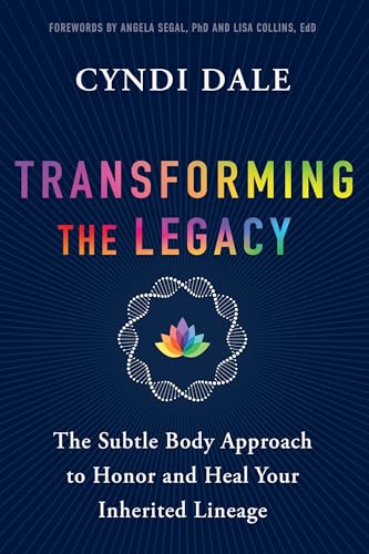Transforming The Legacy: The Subtle Body Approach To Honor And Heal Your Inherited Lineage