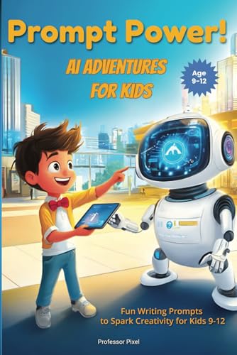 Prompt Power! Ai Adventures For Kids: Fun Writing Prompts To Spark Creativity For Kids 9-12
