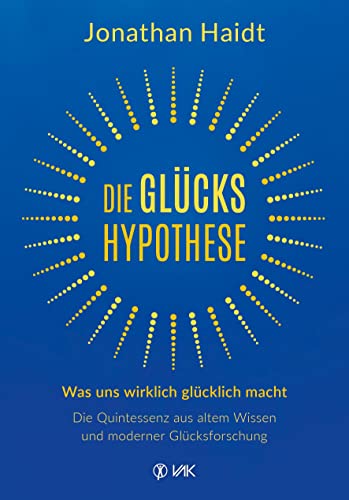 Die Glückshypothese: Was Uns Wirklich Glücklich Macht: Die Quintessenz Aus Altem Wissen Und Moderner Glücksforschung
