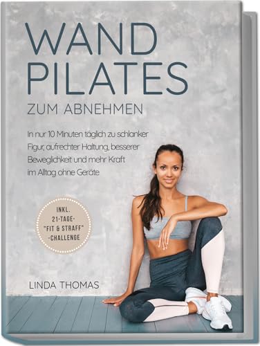 Express Wandpilates Zum Abnehmen: In Nur 10 Minuten Täglich Zu Schlanker Figur, Aufrechter Haltung, Besserer Beweglichkeit Und Mehr Kraft Im Alltag Oh