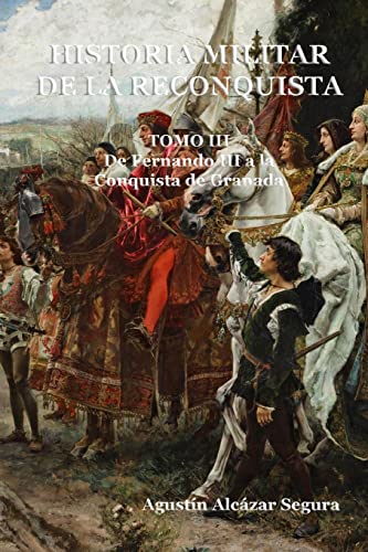 Historia Militar De La Reconquista. Tomo Iii: De Fernando Iii A La Conquista De Granada: Volume 3