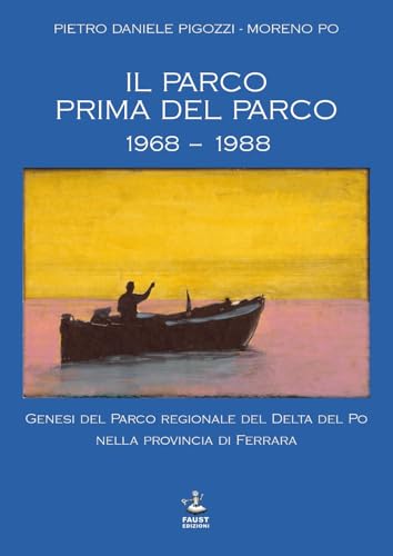 Il Parco Prima Del Parco 1968-1988. Genesi Del Parco Regionale Del Delta Del Po Nella Provincia Di Ferrara
