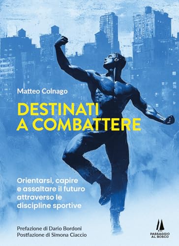 Destinati A Combattere. Orientarsi, Capire E Assaltare Il Futuro Attraverso Le Discipline Sportive