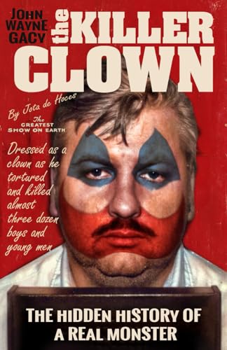 John Wayne Gacy The Killer Clown: The Hidden History Of A Real Monster (An Uncensored True Crime Story)